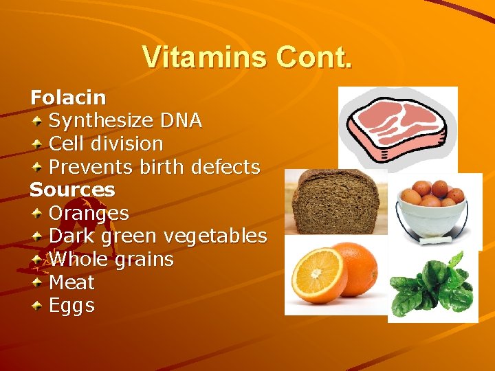 Vitamins Cont. Folacin Synthesize DNA Cell division Prevents birth defects Sources Oranges Dark green