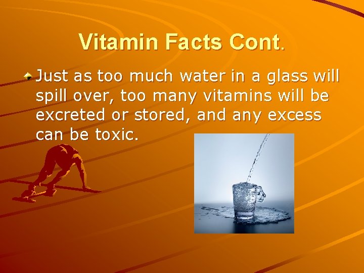 Vitamin Facts Cont. Just as too much water in a glass will spill over,