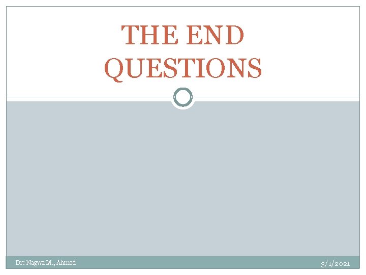 THE END QUESTIONS Dr: Nagwa M. , Ahmed 3/1/2021 