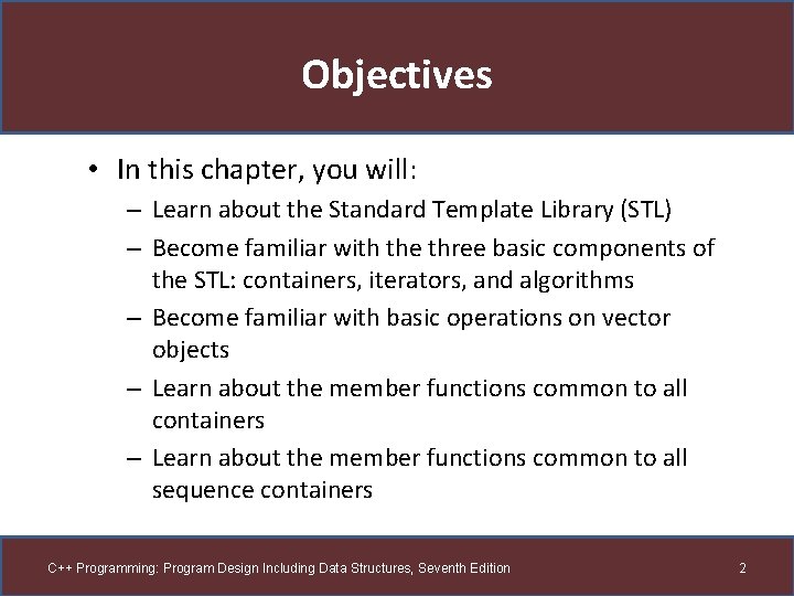 Objectives • In this chapter, you will: – Learn about the Standard Template Library