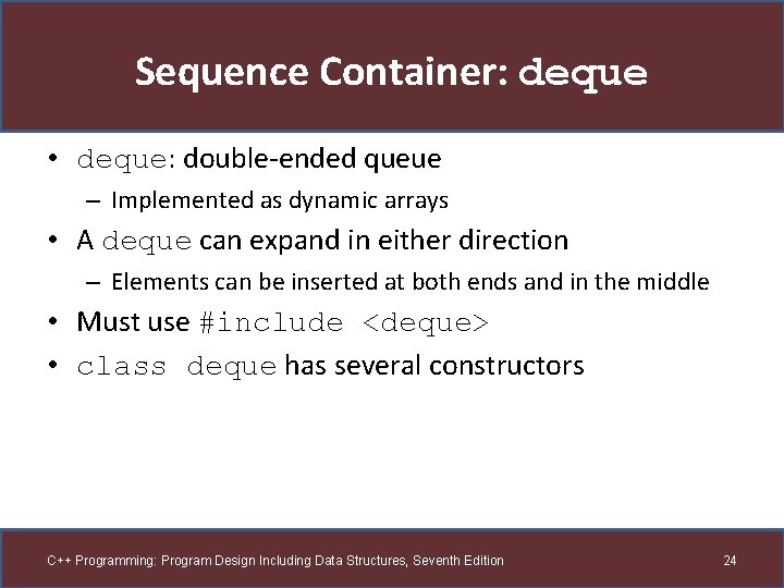 Sequence Container: deque • deque: double-ended queue – Implemented as dynamic arrays • A