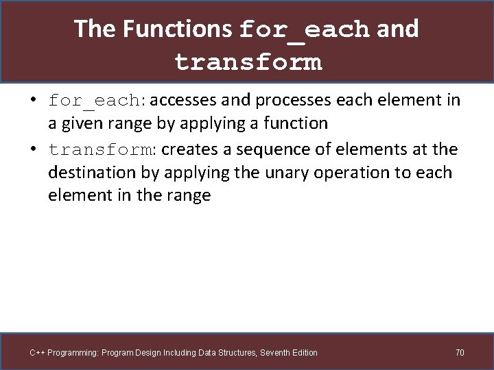 The Functions for_each and transform • for_each: accesses and processes each element in a