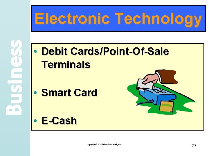 Business Electronic Technology • Debit Cards/Point-Of-Sale Terminals • Smart Card • E-Cash Copyright 2005