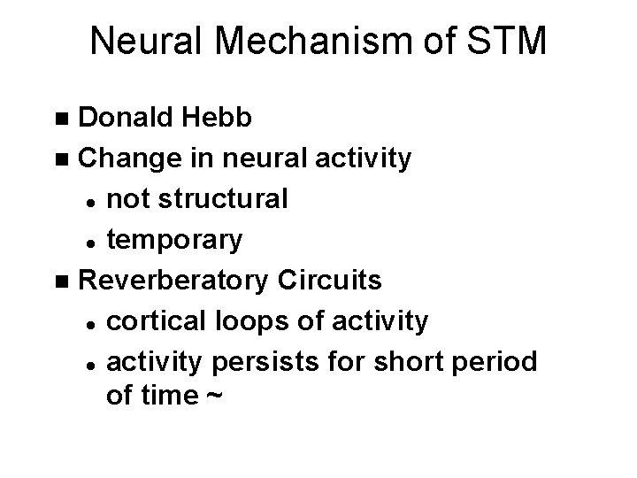 Neural Mechanism of STM Donald Hebb n Change in neural activity l not structural
