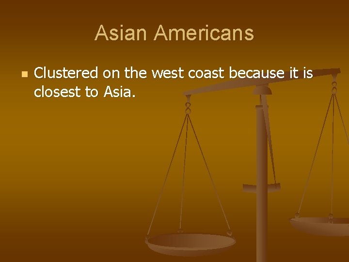 Asian Americans n Clustered on the west coast because it is closest to Asia.