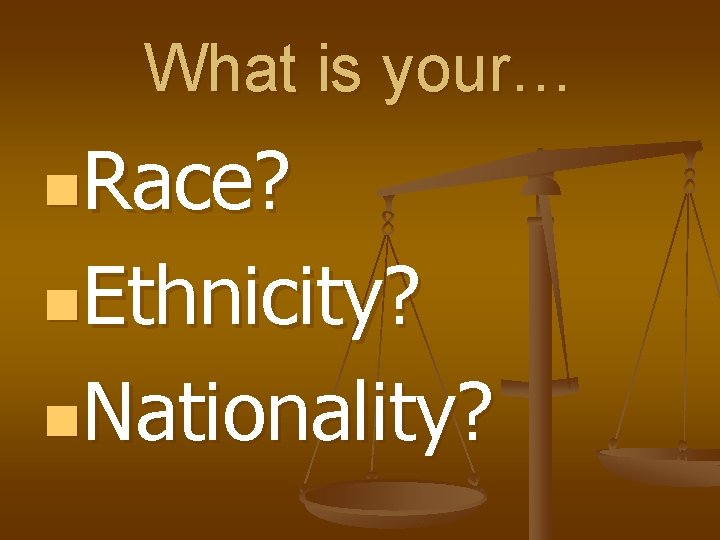 What is your… n. Race? n. Ethnicity? n. Nationality? 