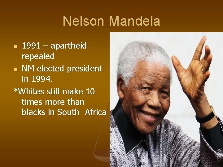 Nelson Mandela 1991 – apartheid repealed n NM elected president in 1994. *Whites still
