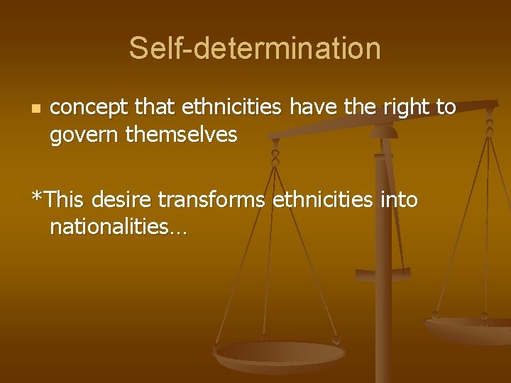 Self-determination n concept that ethnicities have the right to govern themselves *This desire transforms