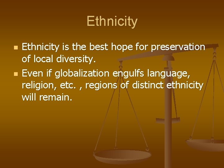 Ethnicity n n Ethnicity is the best hope for preservation of local diversity. Even