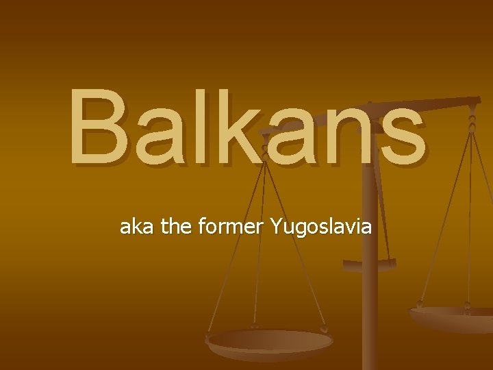 Balkans aka the former Yugoslavia 