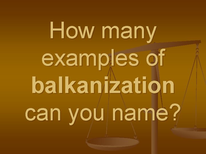 How many examples of balkanization can you name? 
