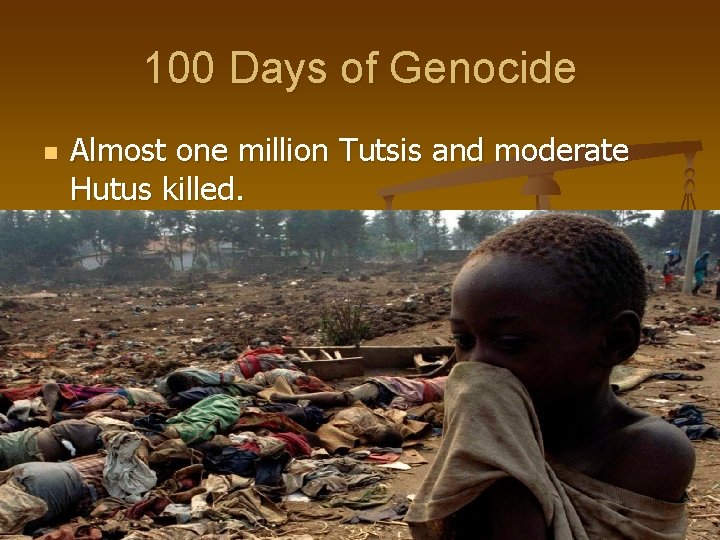 100 Days of Genocide n Almost one million Tutsis and moderate Hutus killed. 