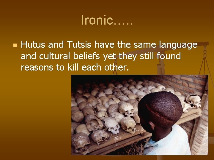 Ironic…. . n Hutus and Tutsis have the same language and cultural beliefs yet