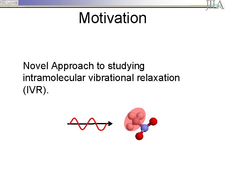 Motivation Novel Approach to studying intramolecular vibrational relaxation (IVR). 