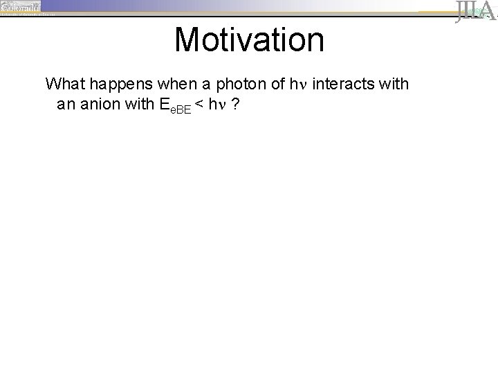 Motivation What happens when a photon of hn interacts with an anion with Ee.