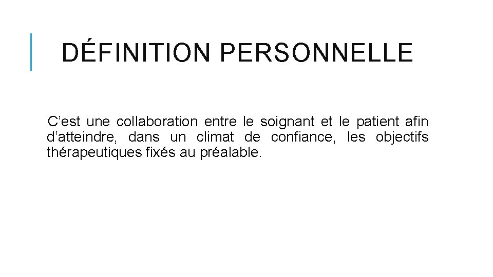 DÉFINITION PERSONNELLE C’est une collaboration entre le soignant et le patient afin d’atteindre, dans