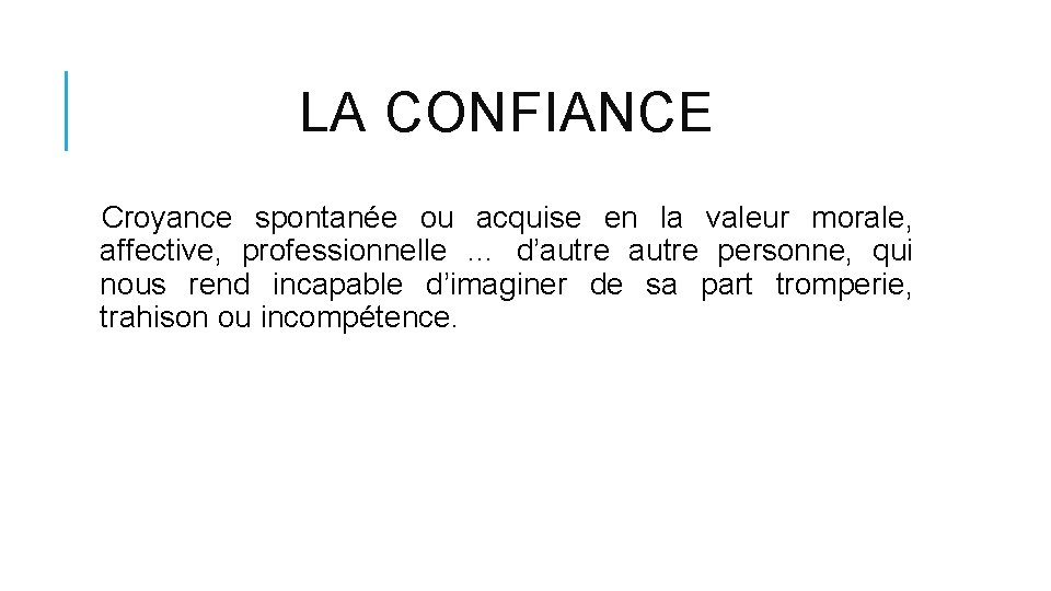 LA CONFIANCE Croyance spontanée ou acquise en la valeur morale, affective, professionnelle … d’autre