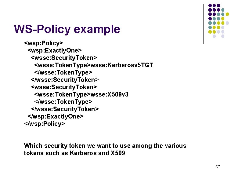 WS-Policy example <wsp: Policy> <wsp: Exactly. One> <wsse: Security. Token> <wsse: Token. Type>wsse: Kerberosv