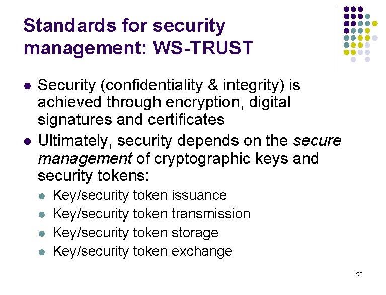 Standards for security management: WS-TRUST l l Security (confidentiality & integrity) is achieved through