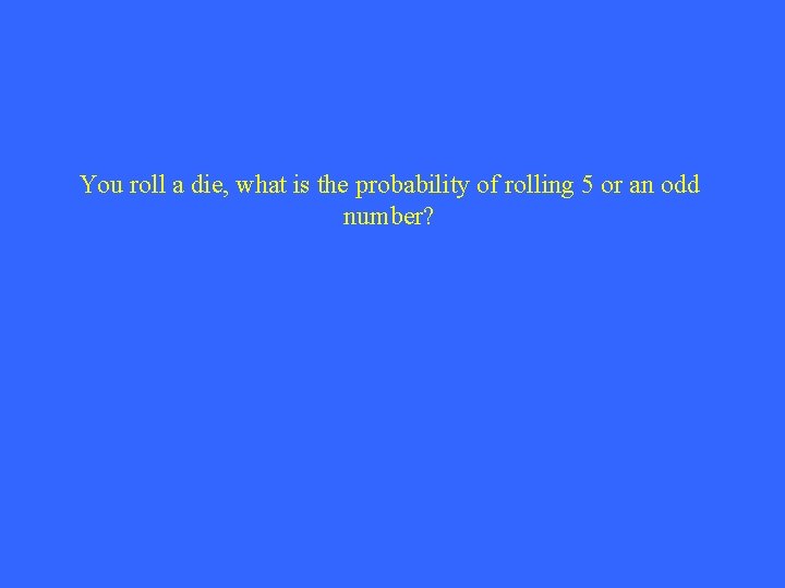 You roll a die, what is the probability of rolling 5 or an odd