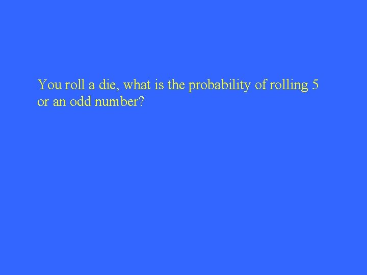 You roll a die, what is the probability of rolling 5 or an odd