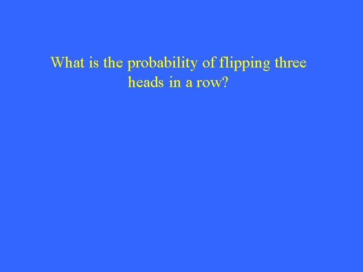 What is the probability of flipping three heads in a row? 