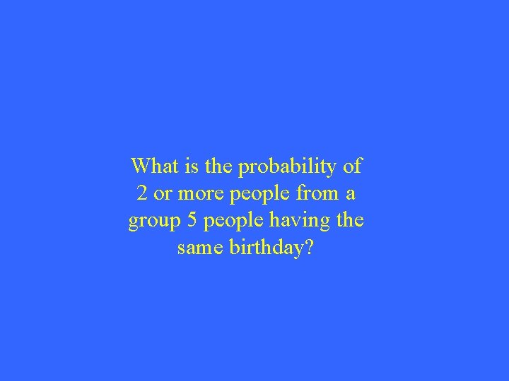 What is the probability of 2 or more people from a group 5 people