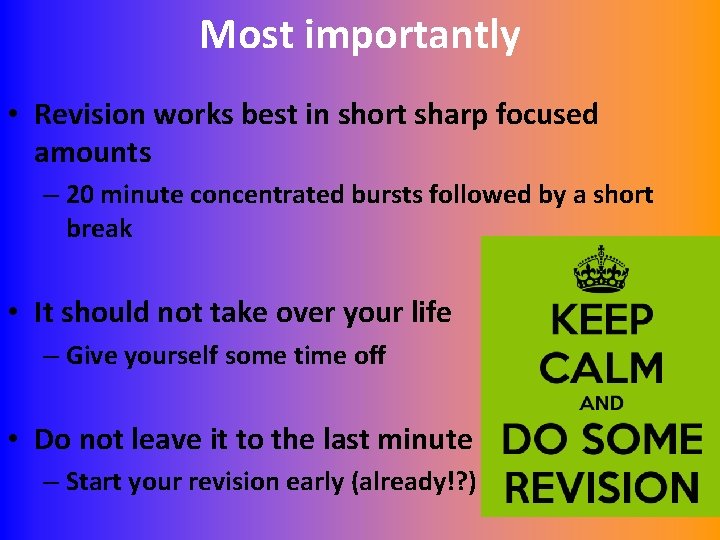Most importantly • Revision works best in short sharp focused amounts – 20 minute