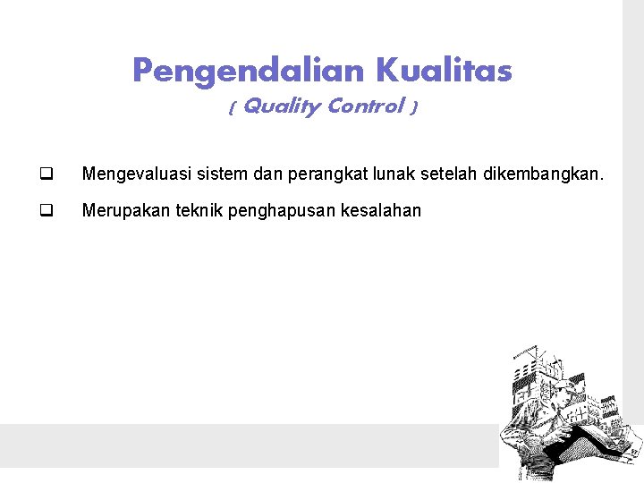 Pengendalian Kualitas ( Quality Control ) q Mengevaluasi sistem dan perangkat lunak setelah dikembangkan.