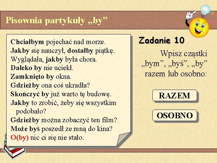 Pisownia partykuły „by” Chciałbym pojechać nad morze. Jakby się nauczył, dostałby piątkę. Wyglądała, jakby