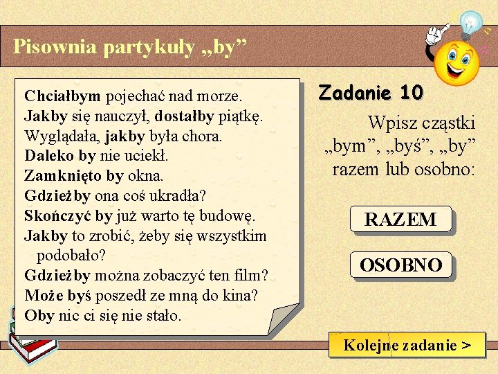 Pisownia partykuły „by” Chciałbym pojechać nad morze. Jakby się nauczył, dostałby piątkę. Wyglądała, jakby