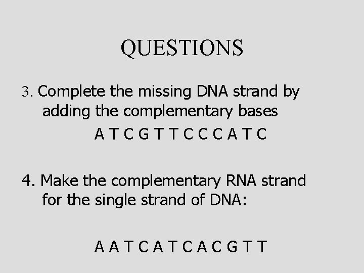 QUESTIONS 3. Complete the missing DNA strand by adding the complementary bases ATCGTTCCCATC 4.