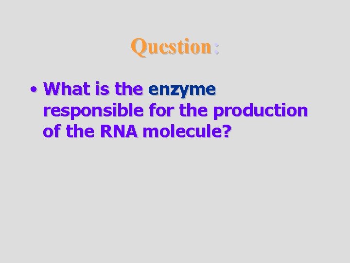 Question: • What is the enzyme responsible for the production of the RNA molecule?