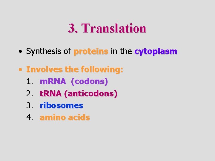 3. Translation • Synthesis of proteins in the cytoplasm • Involves the following: 1.