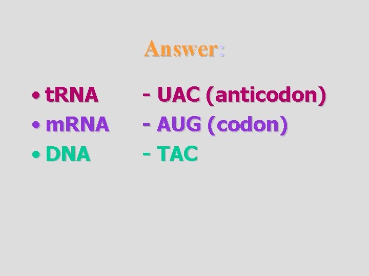 Answer: • t. RNA • m. RNA • DNA - UAC (anticodon) - AUG