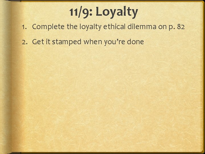 11/9: Loyalty 1. Complete the loyalty ethical dilemma on p. 82 2. Get it