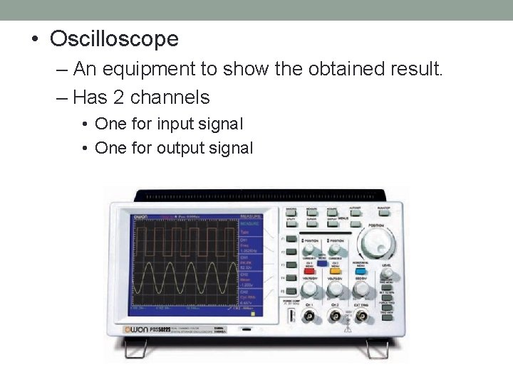  • Oscilloscope – An equipment to show the obtained result. – Has 2