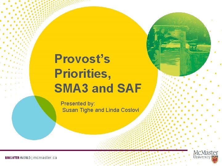 Provost’s Priorities, SMA 3 and SAF Presented by: Susan Tighe and Linda Coslovi mcmaster.