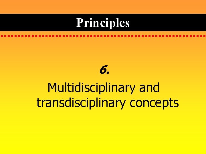 Principles 6. Multidisciplinary and transdisciplinary concepts 