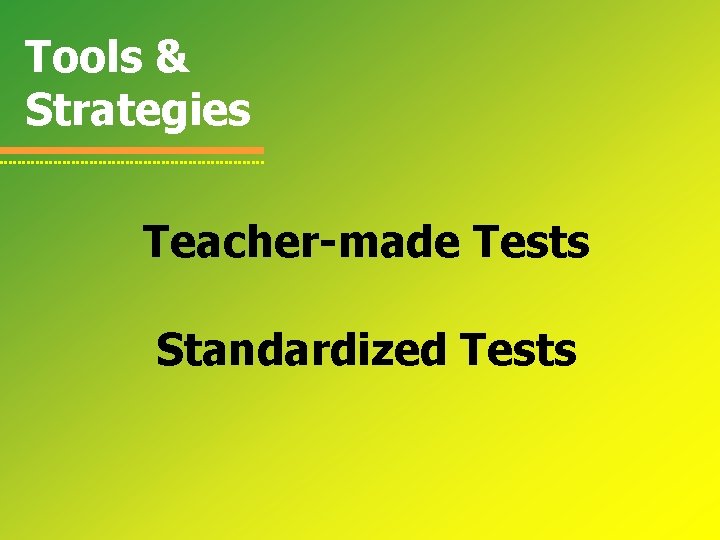 Tools & Strategies Teacher-made Tests Standardized Tests 