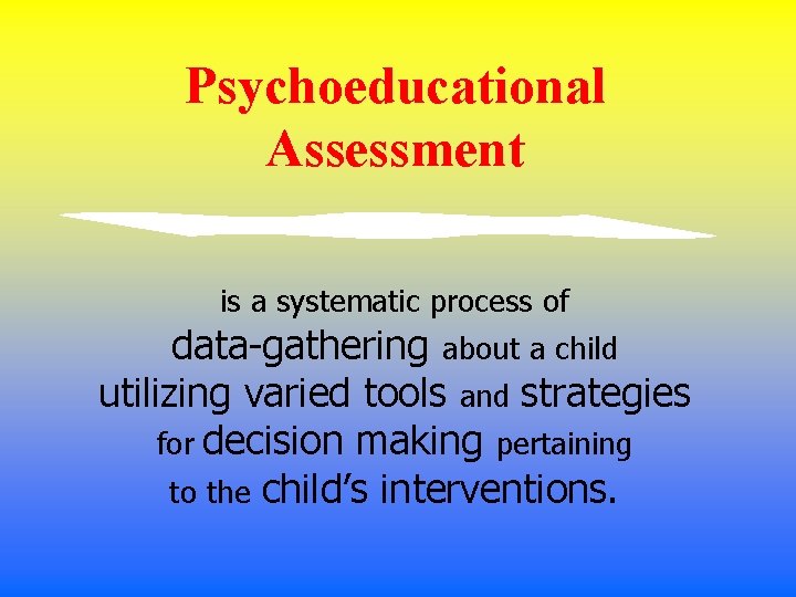 Psychoeducational Assessment is a systematic process of data-gathering about a child utilizing varied tools