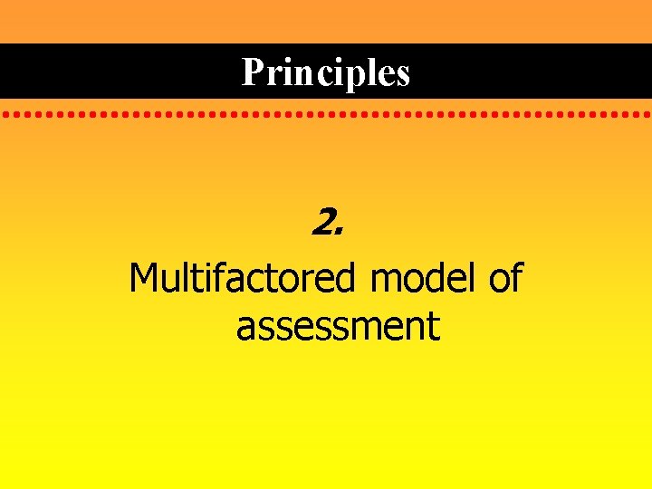 Principles 2. Multifactored model of assessment 