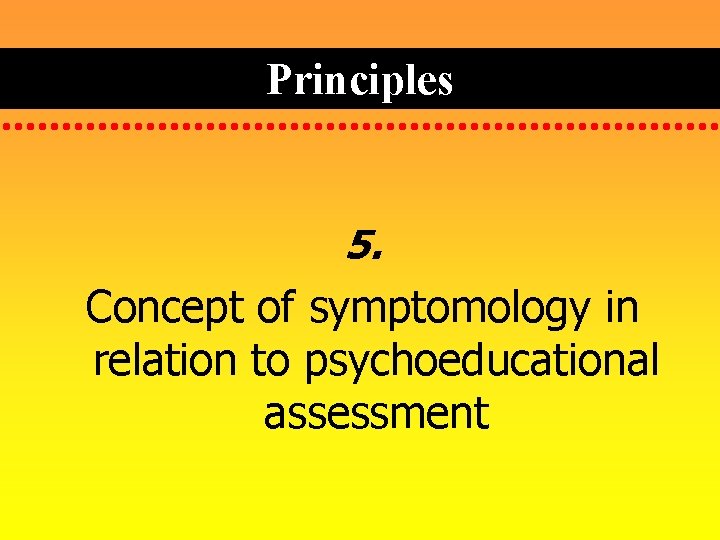 Principles 5. Concept of symptomology in relation to psychoeducational assessment 