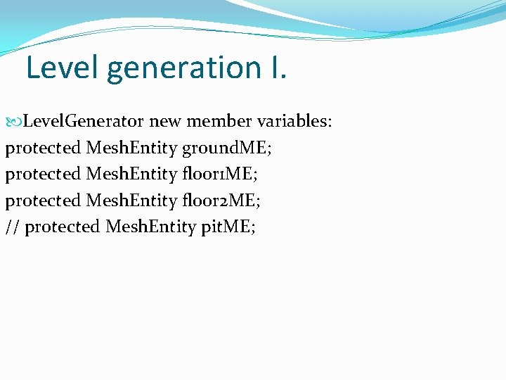 Level generation I. Level. Generator new member variables: protected Mesh. Entity ground. ME; protected