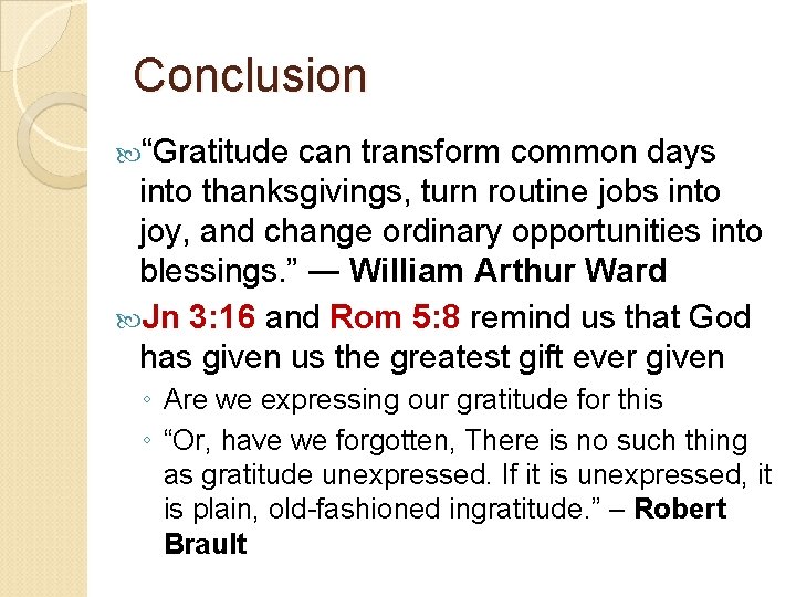 Conclusion “Gratitude can transform common days into thanksgivings, turn routine jobs into joy, and