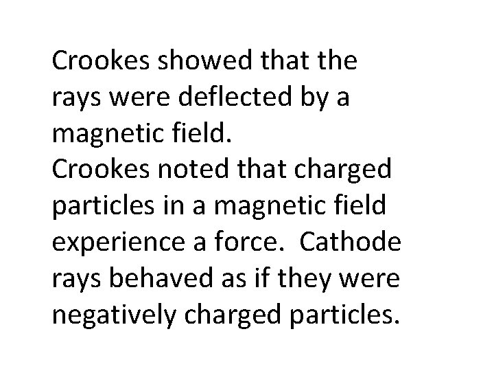 Crookes showed that the rays were deflected by a magnetic field. Crookes noted that