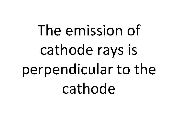 The emission of cathode rays is perpendicular to the cathode 