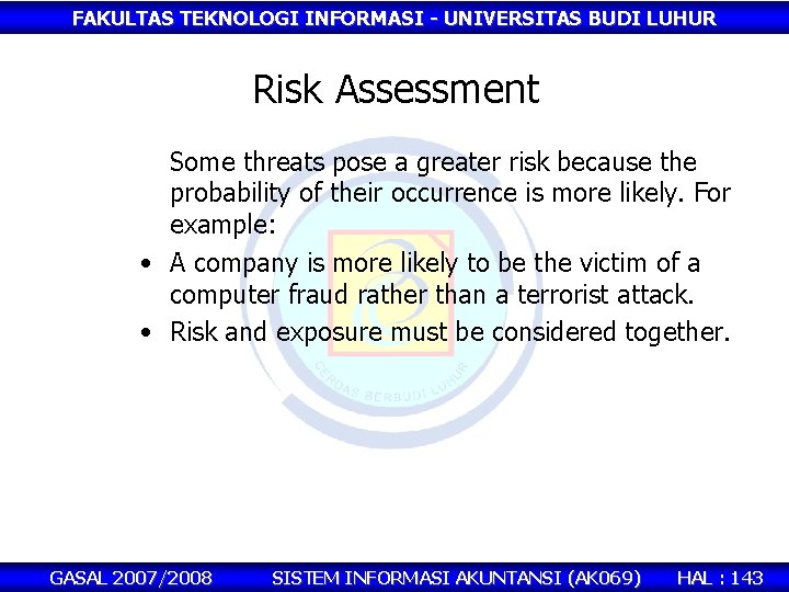FAKULTAS TEKNOLOGI INFORMASI - UNIVERSITAS BUDI LUHUR Risk Assessment Some threats pose a greater