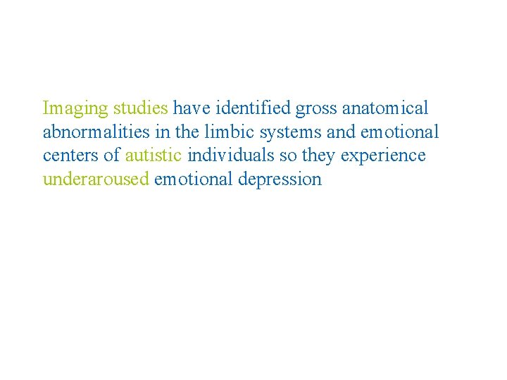 Imaging studies have identified gross anatomical abnormalities in the limbic systems and emotional centers