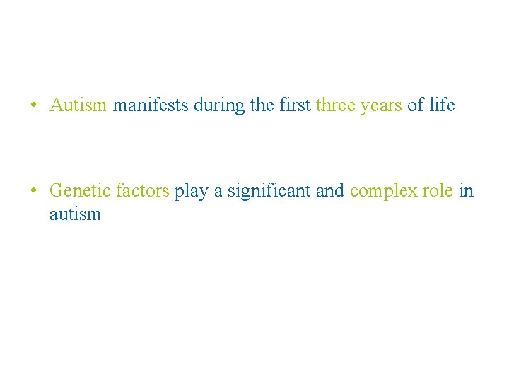  • Autism manifests during the first three years of life • Genetic factors